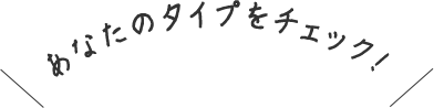 あなたのタイプをチェック！